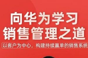 《向华为学习销售管理之道》以客户为中心，构建持续赢单的销售系统