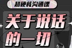 超硬核沟通课《关于说话的一切》全方位点亮“说话”技能